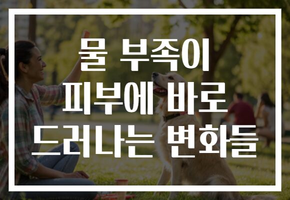 물 부족이 피부에 바로 드러나는 변화들