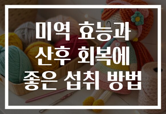 미역 효능과 산후 회복에 좋은 섭취 방법