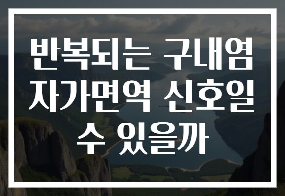 반복되는 구내염 자가면역 신호일 수 있을까