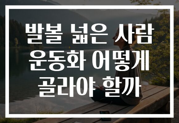 발볼 넓은 사람 운동화 어떻게 골라야 할까