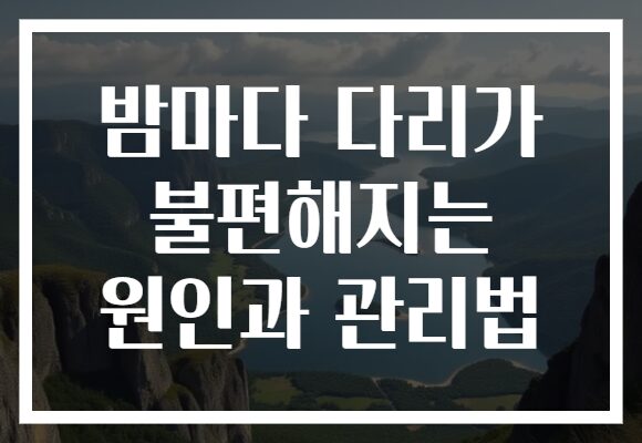 밤마다 다리가 불편해지는 원인과 관리법