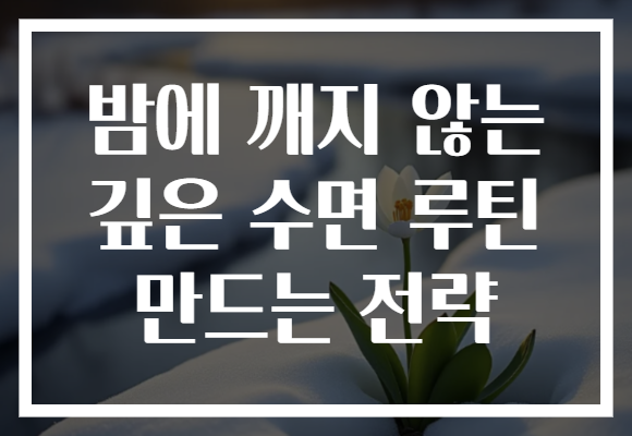 밤에 깨지 않는 깊은 수면 루틴 만드는 전략