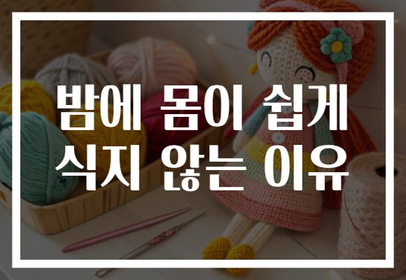 밤에 몸이 쉽게 식지 않는 이유