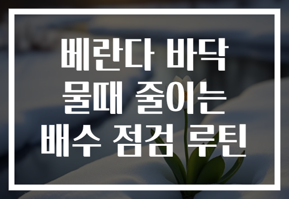 베란다 바닥 물때 줄이는 배수 점검 루틴