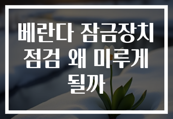 베란다 잠금장치 점검 왜 미루게 될까