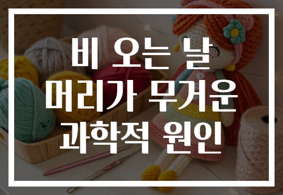 비 오는 날 머리가 무거운 과학적 원인