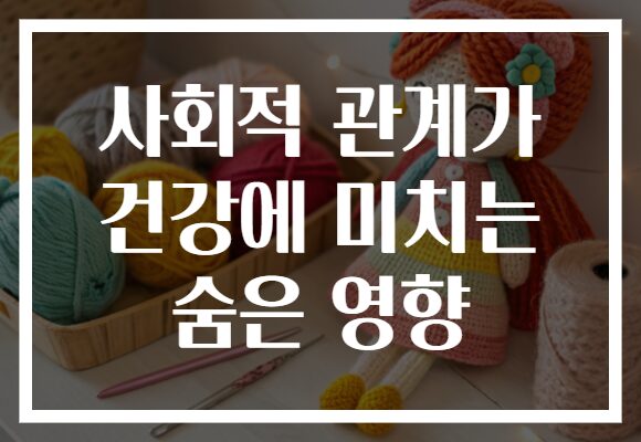 사회적 관계가 건강에 미치는 숨은 영향
