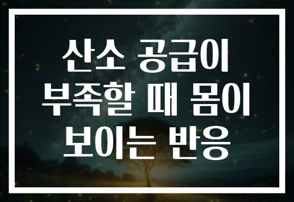 산소 공급이 부족할 때 몸이 보이는 반응
