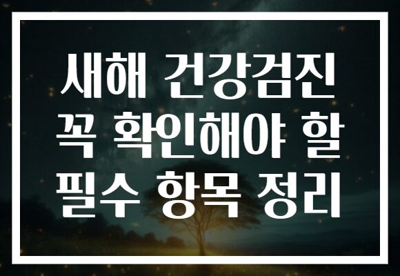 새해 건강검진 꼭 확인해야 할 필수 항목 정리