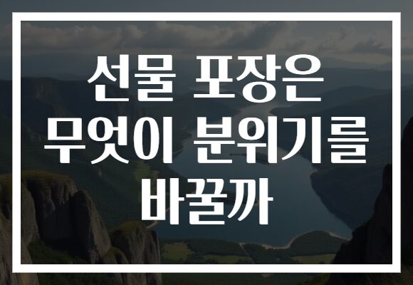선물 포장은 무엇이 분위기를 바꿀까