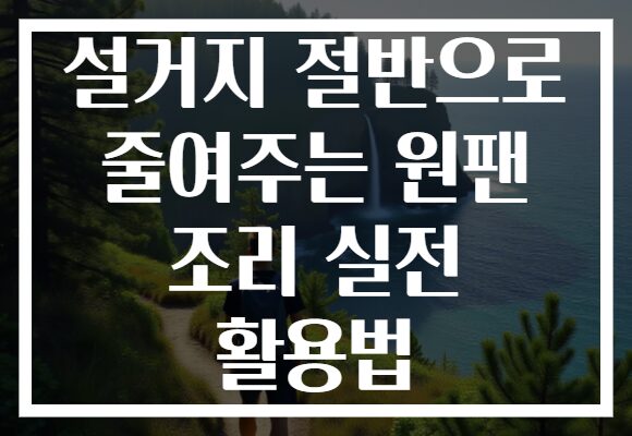 설거지 절반으로 줄여주는 원팬 조리 실전 활용법