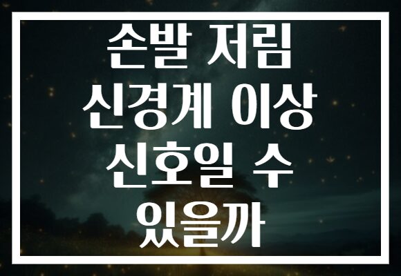 손발 저림 신경계 이상 신호일 수 있을까