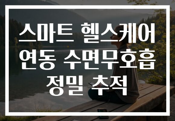 스마트 헬스케어 연동 수면무호흡 정밀 추적
