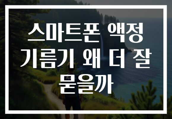 스마트폰 액정 기름기 왜 더 잘 묻을까