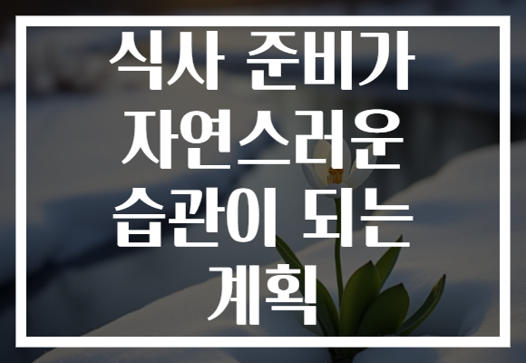 식사 준비가 자연스러운 습관이 되는 계획