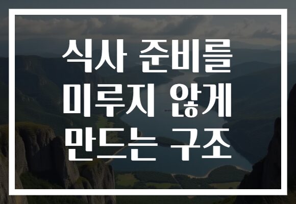 식사 준비를 미루지 않게 만드는 구조