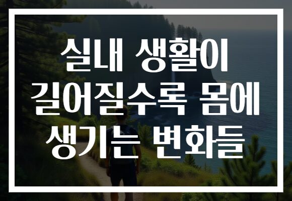 실내 생활이 길어질수록 몸에 생기는 변화들