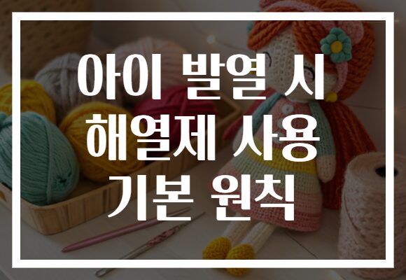 아이 발열 시 해열제 사용 기본 원칙