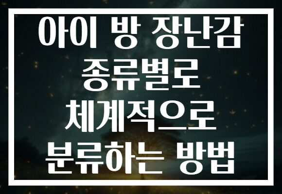 아이 방 장난감 종류별로 체계적으로 분류하는 방법