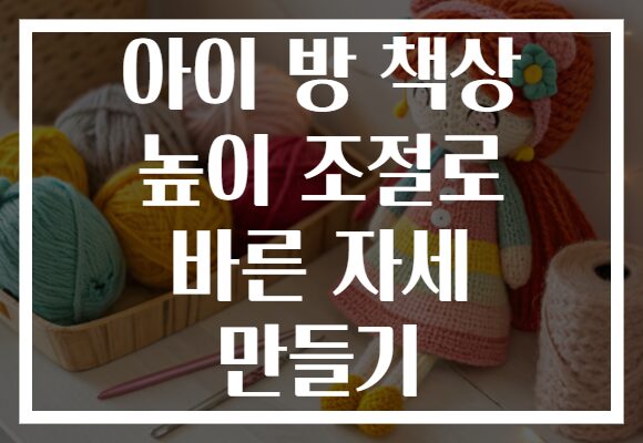 아이 방 책상 높이 조절로 바른 자세 만들기