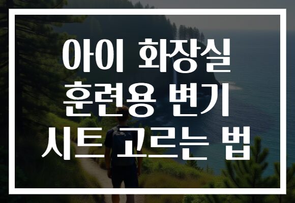 아이 화장실 훈련용 변기 시트 고르는 법