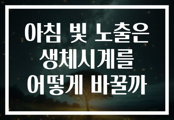 아침 빛 노출은 생체시계를 어떻게 바꿀까