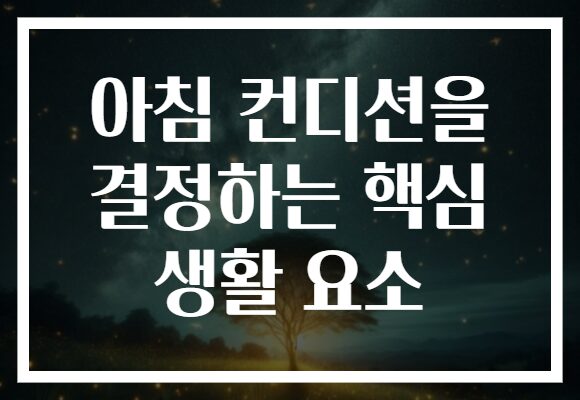 아침 컨디션을 결정하는 핵심 생활 요소