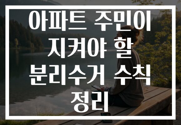 아파트 주민이 지켜야 할 분리수거 수칙 정리