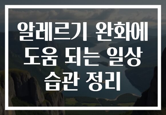 알레르기 완화에 도움 되는 일상 습관 정리