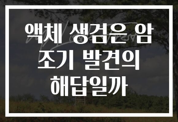 액체 생검은 암 조기 발견의 해답일까