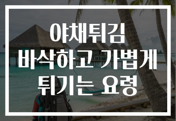 야채튀김 바삭하고 가볍게 튀기는 요령