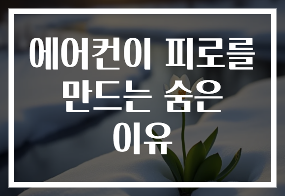 에어컨이 피로를 만드는 숨은 이유