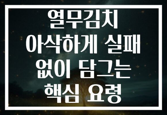 열무김치 아삭하게 실패 없이 담그는 핵심 요령