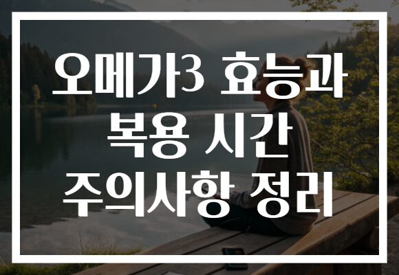 오메가3 효능과 복용 시간 주의사항 정리