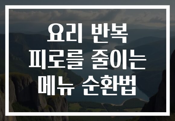 요리 반복 피로를 줄이는 메뉴 순환법