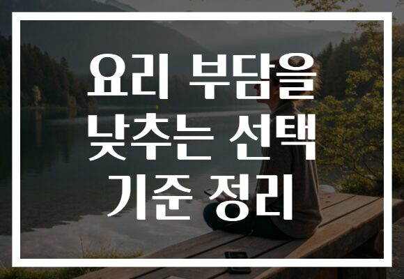 요리 부담을 낮추는 선택 기준 정리
