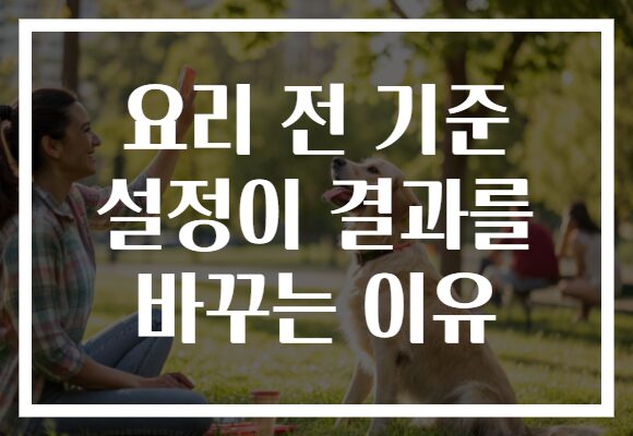 요리 전 기준 설정이 결과를 바꾸는 이유