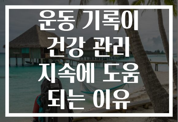 운동 기록이 건강 관리 지속에 도움 되는 이유