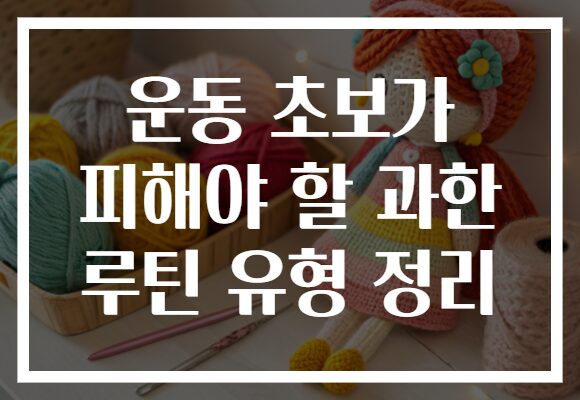 운동 초보가 피해야 할 과한 루틴 유형 정리