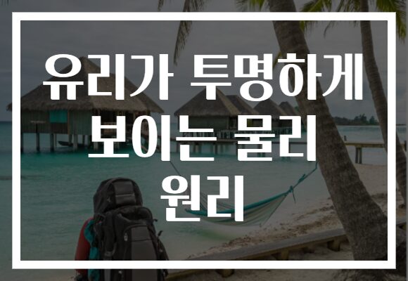 유리가 투명하게 보이는 물리 원리