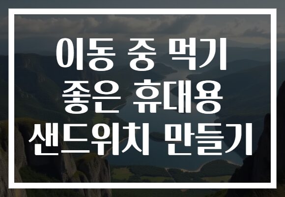 이동 중 먹기 좋은 휴대용 샌드위치 만들기