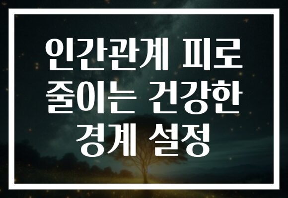 인간관계 피로 줄이는 건강한 경계 설정