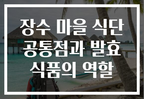장수 마을 식단 공통점과 발효 식품의 역할