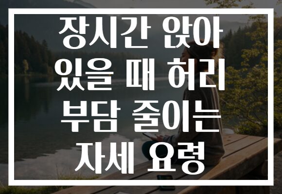 장시간 앉아 있을 때 허리 부담 줄이는 자세 요령