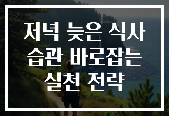 저녁 늦은 식사 습관 바로잡는 실천 전략