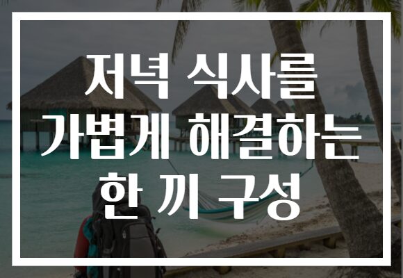 저녁 식사를 가볍게 해결하는 한 끼 구성