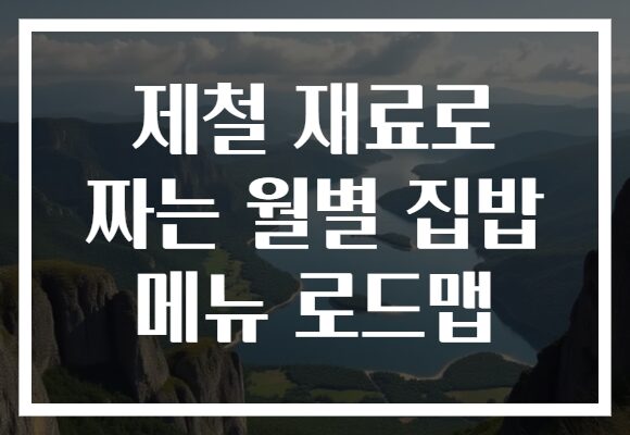 제철 재료로 짜는 월별 집밥 메뉴 로드맵