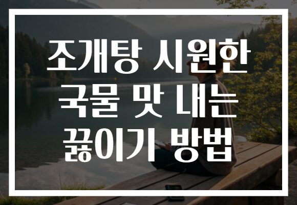 조개탕 시원한 국물 맛 내는 끓이기 방법