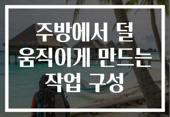주방에서 덜 움직이게 만드는 작업 구성