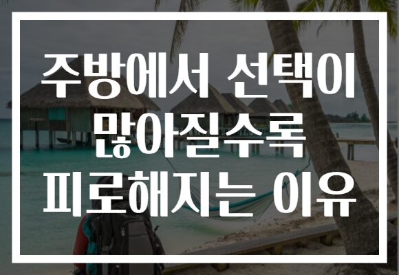 주방에서 선택이 많아질수록 피로해지는 이유